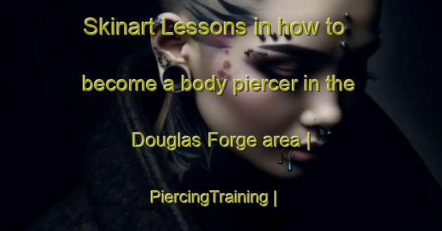 Skinart Lessons in how to become a body piercer in the Douglas Forge area | PiercingTraining | PiercingClasses | SkinartTraining-United States